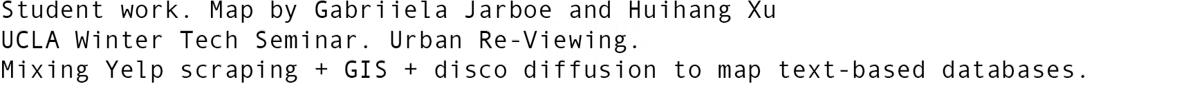 Student work. Map by Gabriiela Jarboe and Huihang Xu UCLA Winter Tech Seminar. Urban Re Viewing. Mixing Yelp scraping...